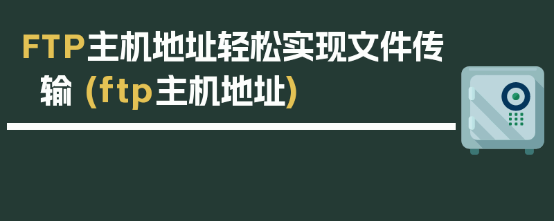 FTP主机地址轻松实现文件传输 (ftp主机地址)