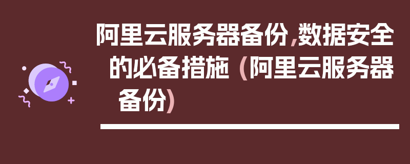 阿里云服务器备份，数据安全的必备措施 (阿里云服务器 备份)