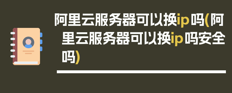 阿里云服务器可以换ip吗(阿里云服务器可以换ip吗安全吗)