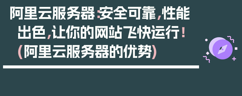 阿里云服务器：安全可靠，性能出色，让你的网站飞快运行！ (阿里云服务器的优势)