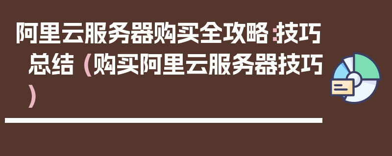 阿里云服务器购买全攻略：技巧总结 (购买阿里云服务器技巧)