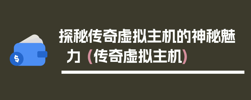 探秘传奇虚拟主机的神秘魅力 (传奇虚拟主机)