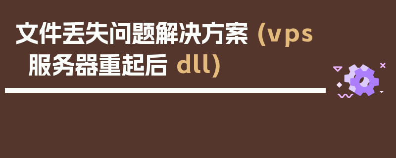 文件丢失问题解决方案 (vps服务器重起后 dll)