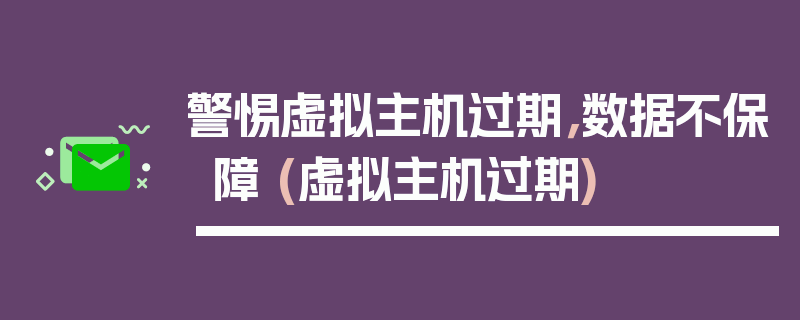 警惕虚拟主机过期，数据不保障 (虚拟主机过期)