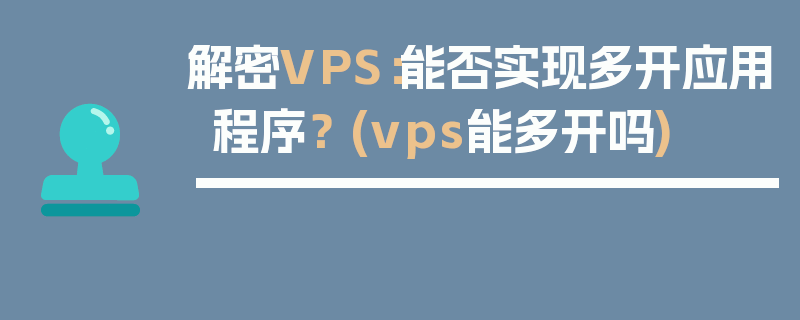 解密VPS：能否实现多开应用程序？ (vps能多开吗)