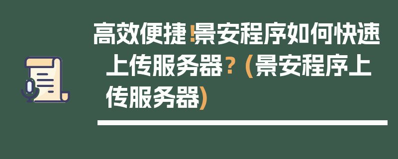 高效便捷！景安程序如何快速上传服务器？ (景安程序上传服务器)