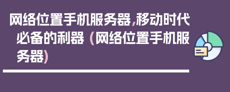 网络位置手机服务器，移动时代必备的利器 (网络位置手机服务器)