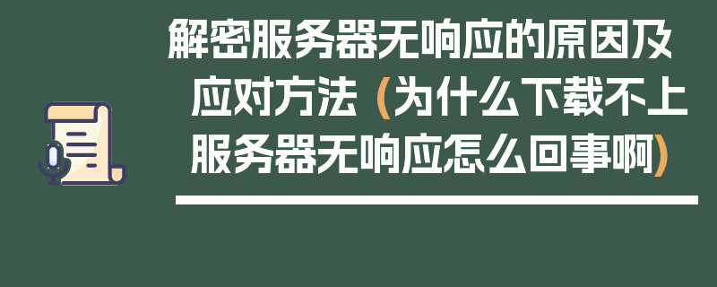 解密服务器无响应的原因及应对方法 (为什么下载不上服务器无响应怎么回事啊)