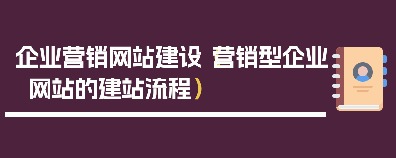 企业营销网站建设（营销型企业网站的建站流程）