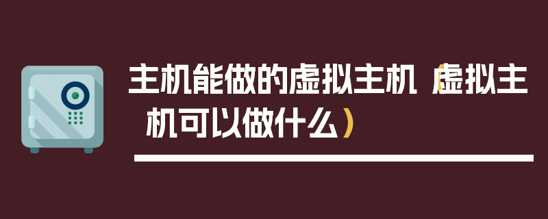 主机能做的虚拟主机（虚拟主机可以做什么）