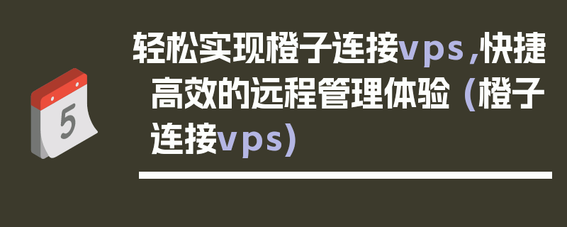 轻松实现橙子连接vps，快捷高效的远程管理体验 (橙子连接vps)