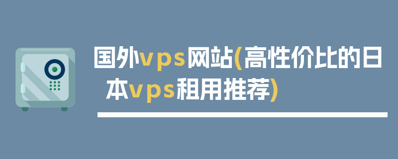 国外vps网站(高性价比的日本vps租用推荐)