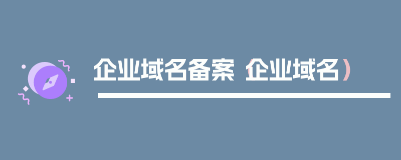 企业域名备案（企业域名）