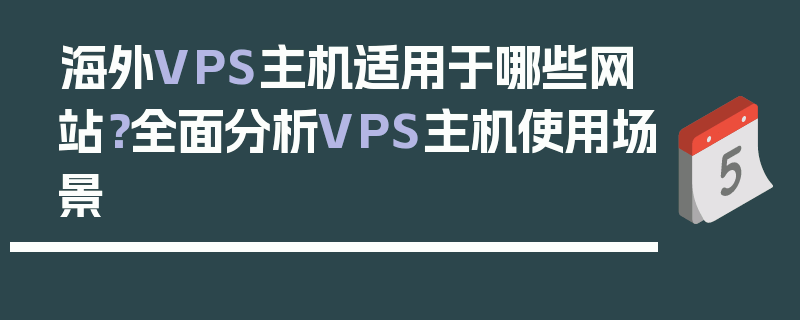 海外VPS主机适用于哪些网站？全面分析VPS主机使用场景