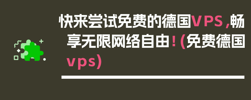 快来尝试免费的德国VPS，畅享无限网络自由！ (免费德国vps)