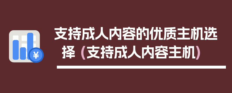 支持成人内容的优质主机选择 (支持成人内容主机)