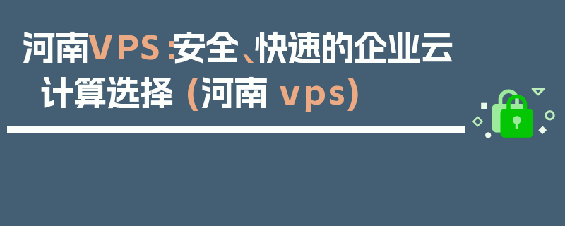 河南VPS：安全、快速的企业云计算选择 (河南 vps)