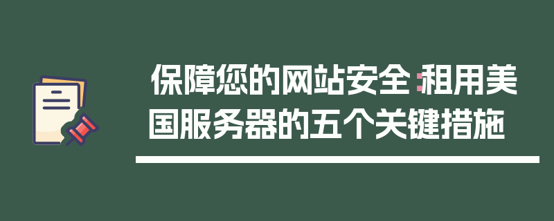 保障您的网站安全：租用美国服务器的五个关键措施