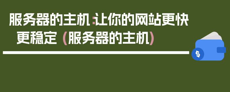 服务器的主机：让你的网站更快更稳定 (服务器的主机)