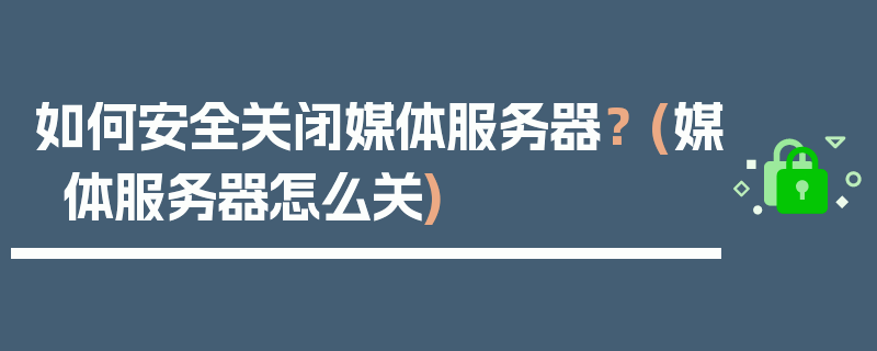 如何安全关闭媒体服务器？ (媒体服务器怎么关)