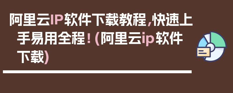 阿里云IP软件下载教程，快速上手易用全程！ (阿里云ip软件下载)