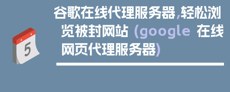 谷歌在线代理服务器，轻松浏览被封网站 (google 在线网页代理服务器)