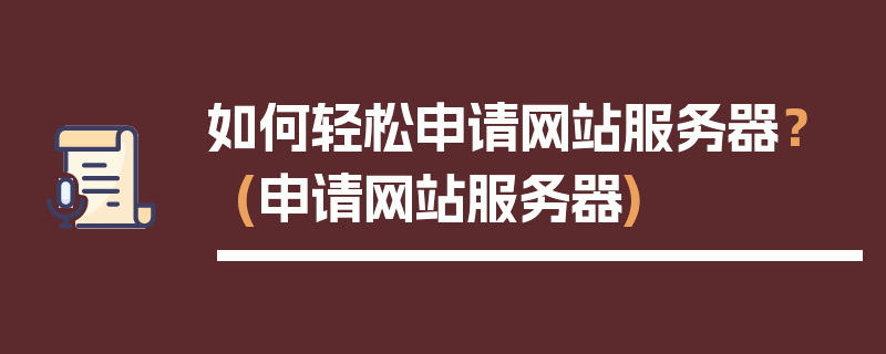 如何轻松申请网站服务器？ (申请网站服务器)