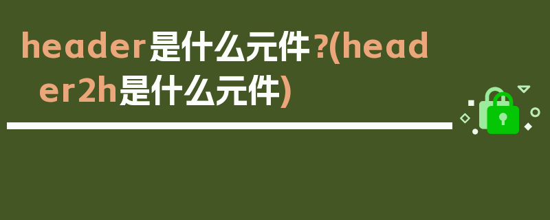 header是什么元件？(header2h是什么元件)