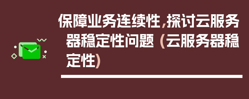 保障业务连续性，探讨云服务器稳定性问题 (云服务器稳定性)