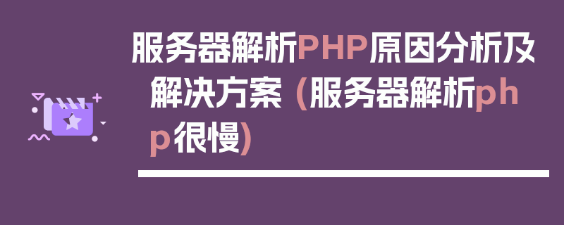 服务器解析PHP原因分析及解决方案 (服务器解析php很慢)