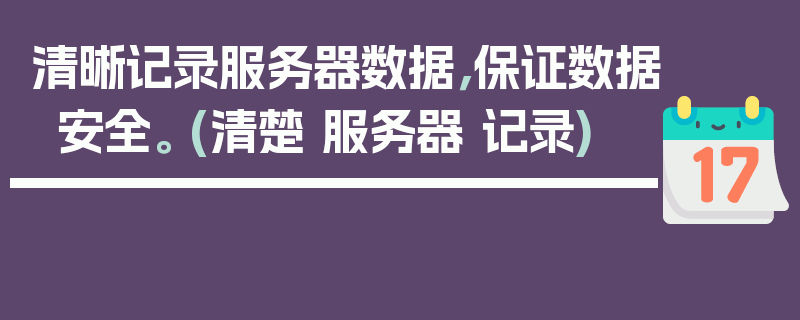 清晰记录服务器数据，保证数据安全。 (清楚 服务器 记录)