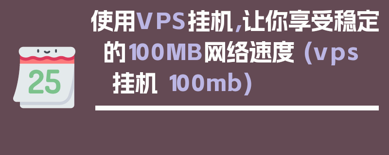 使用VPS挂机，让你享受稳定的100MB网络速度 (vps 挂机 100mb)