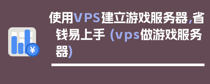 使用VPS建立游戏服务器，省钱易上手 (vps做游戏服务器)