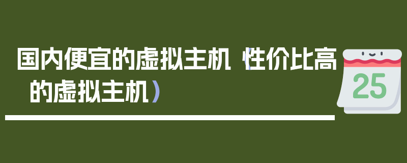 国内便宜的虚拟主机（性价比高的虚拟主机）