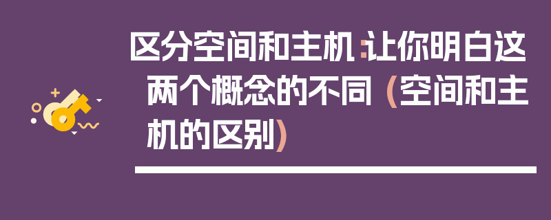 区分空间和主机：让你明白这两个概念的不同 (空间和主机的区别)