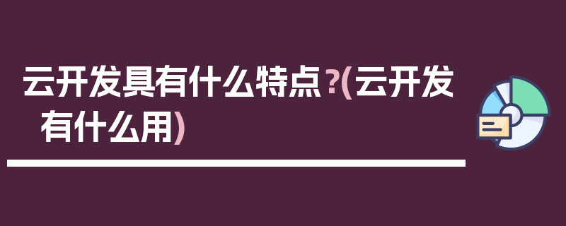 云开发具有什么特点？(云开发有什么用)