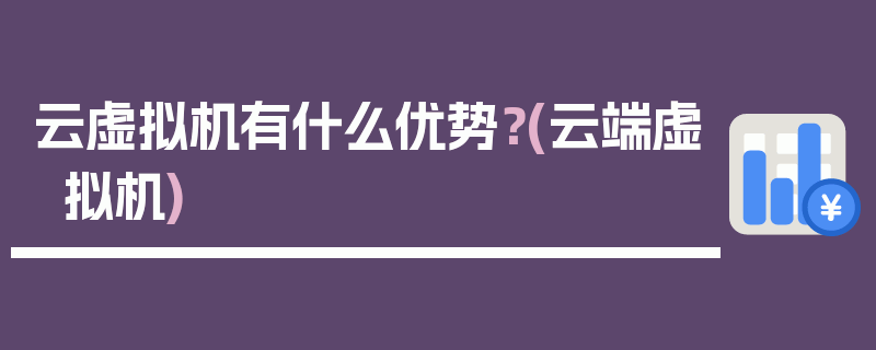 云虚拟机有什么优势？(云端虚拟机)