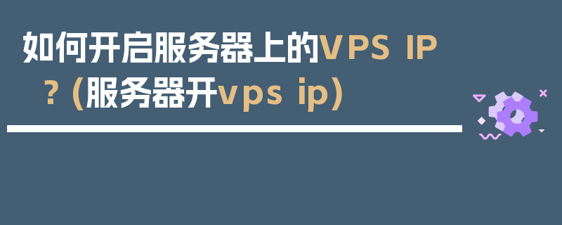 如何开启服务器上的VPS IP？ (服务器开vps ip)