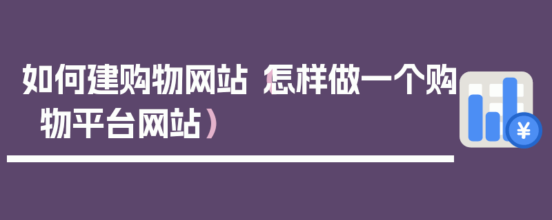 如何建购物网站（怎样做一个购物平台网站）