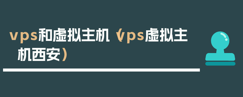 vps和虚拟主机（vps虚拟主机西安）