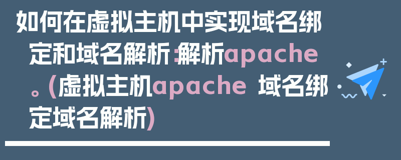 如何在虚拟主机中实现域名绑定和域名解析：解析apache。 (虚拟主机apache 域名绑定域名解析)