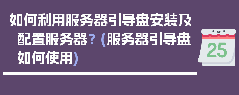 如何利用服务器引导盘安装及配置服务器？ (服务器引导盘如何使用)