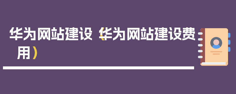 华为网站建设（华为网站建设费用）