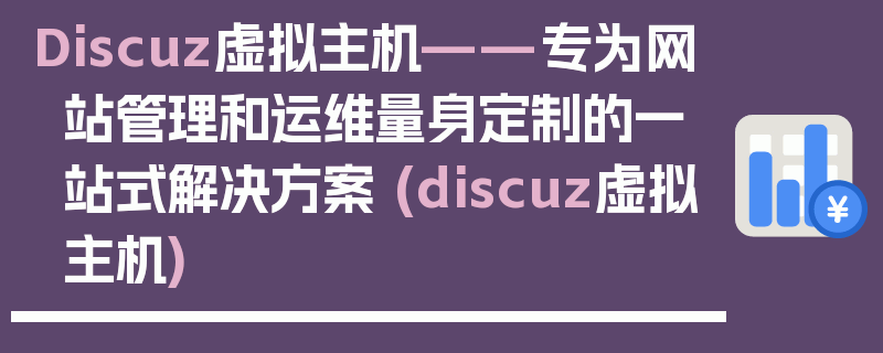 Discuz虚拟主机——专为网站管理和运维量身定制的一站式解决方案 (discuz虚拟主机)