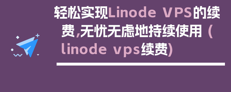 轻松实现Linode VPS的续费，无忧无虑地持续使用 (linode vps续费)