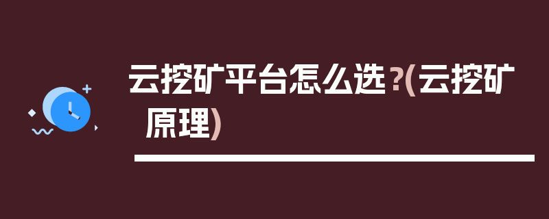 云挖矿平台怎么选？(云挖矿原理)