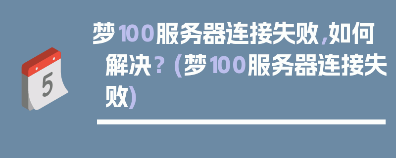 梦100服务器连接失败，如何解决？ (梦100服务器连接失败)