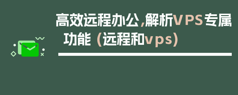 高效远程办公，解析VPS专属功能 (远程和vps)