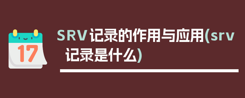 SRV记录的作用与应用(srv记录是什么)