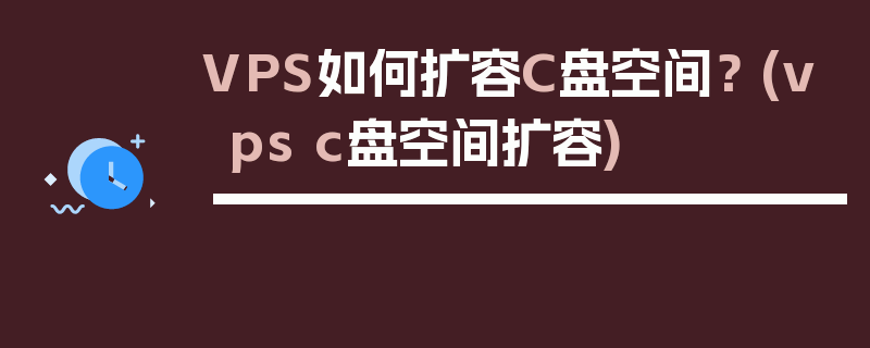 VPS如何扩容C盘空间？ (vps c盘空间扩容)